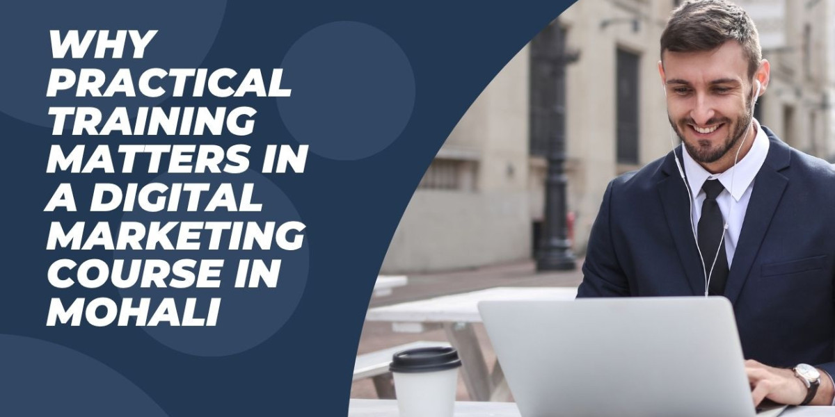 Why Practical Training Matters in a Digital Marketing Course in Mohali