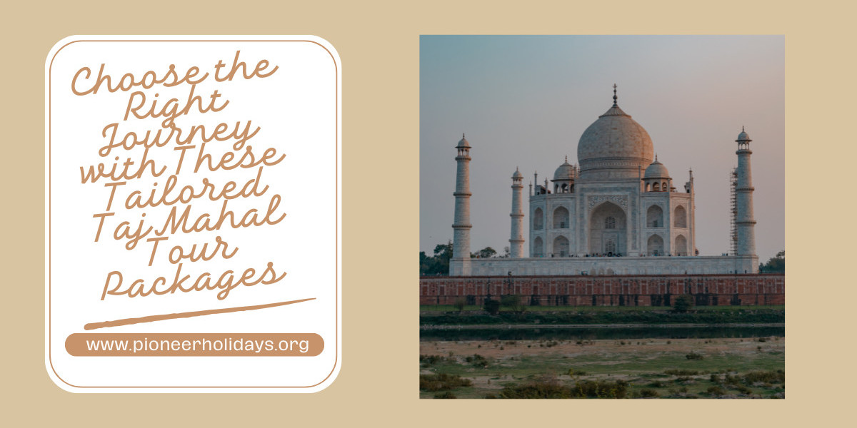 Choose the Right Journey with These Tailored Taj Mahal Tour Packages