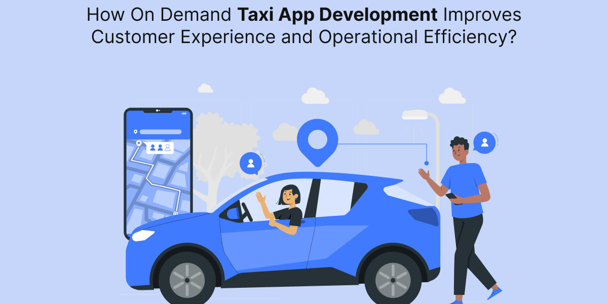 How On Demand Taxi App Development Improves Customer Experience and Operational Efficiency?